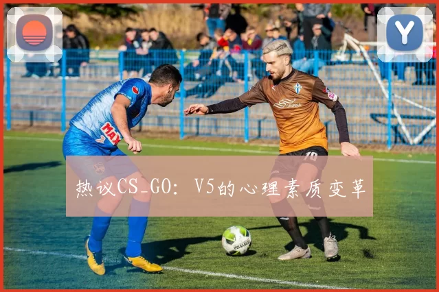 热议CS_GO：V5的心理素质变革