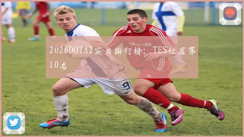 2026DOTA2实力排行榜：TES位居第10名